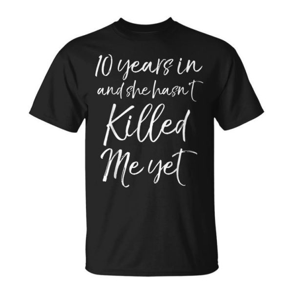 10 Years In & She Hasnt Killed Me Yet 10Th Anniversary Unisex Unisex T-Shirt