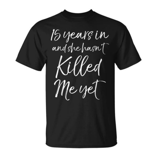 15 Years In & She Hasnt Killed Me Yet 15Th Anniversary Unisex Unisex T-Shirt