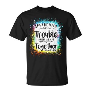 Apparently Were Trouble When We Are Together Summer 2023 Unisex Unisex T-Shirt