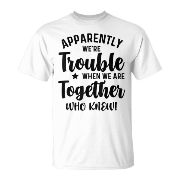 Apparently Were Trouble When We Are Together Who Knew Funny Unisex Unisex T-Shirt