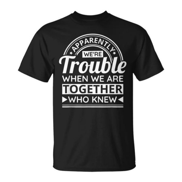 Apparently Were Trouble When We Are Together Who Knew Unisex Unisex T-Shirt