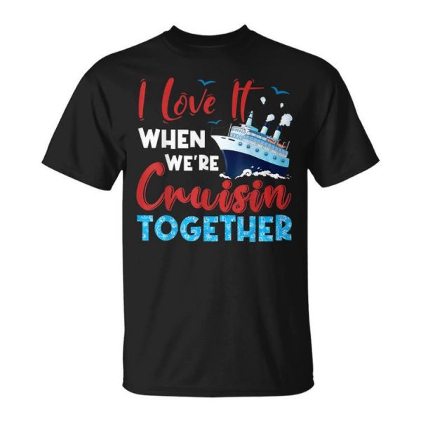 Cruise I Love It When Were Cruising Together Family Cruise Unisex Unisex T-Shirt