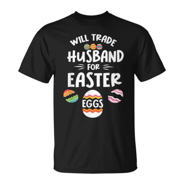 Easter Day Wife Mom Dad Will Trade Husband For Easter Eggs Unisex Unisex T-Shirt