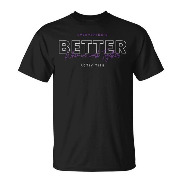 Everythings Better When We Work Together Activities Unisex Unisex T-Shirt