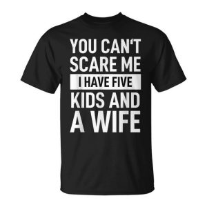 Father Dad Day You Cant Scare Me I Have Five Kids And A Wife Gift For Mens Unisex Unisex T-Shirt