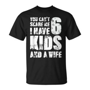 Father You CanA«T Scare Me I Have 6 Kids And A Wife Gift For Mens Unisex Unisex T-Shirt