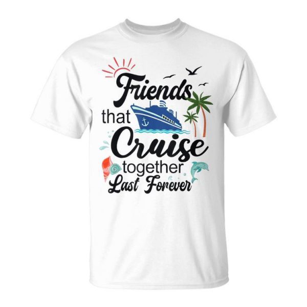 Friends That Cruise Together Last Forever Ship Crusing Unisex Unisex T-Shirt