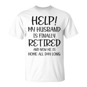 Help My Husband Is Finally Retired Quote For A Wife Unisex T-Shirt