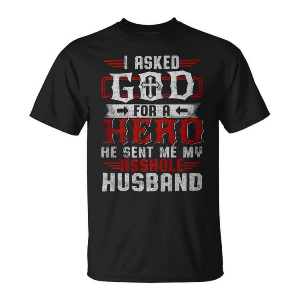 I Asked God For A Hero He Sent Me My Asshole Husband Gift For Women Unisex Unisex T-Shirt