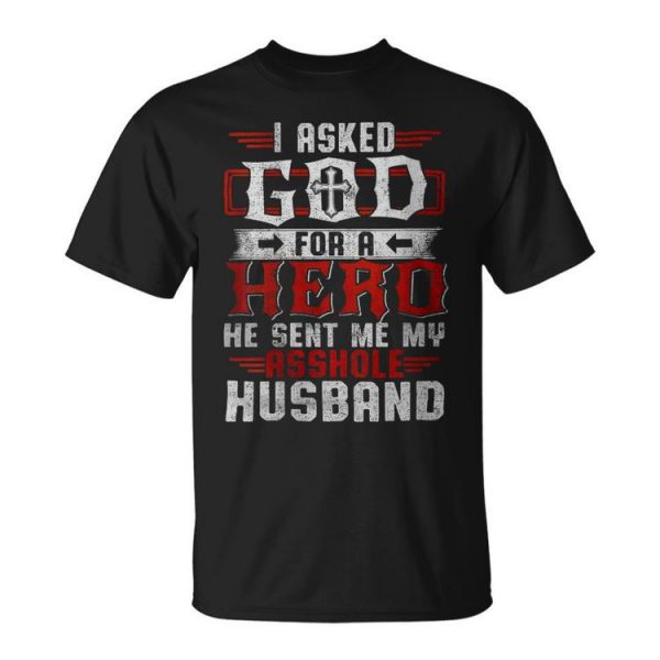 I Asked God For A Hero He Sent Me My Asshole Husband Gift For Womens Gift For Women Unisex Unisex T-Shirt