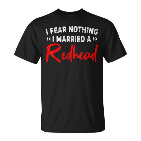 I Fear Nothing I Married A Redhead Unisex Unisex T-Shirt