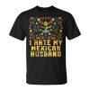 I Hate My Mexican Husband Funny Mexico Humor Chicano Gift For Women Unisex Unisex T-Shirt