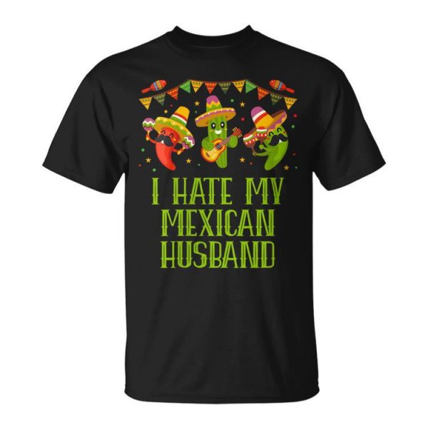 I Hate My Mexican Husband Funny Mexico Humor Chicano Mister Gift For Womens Gift For Women Unisex Unisex T-Shirt