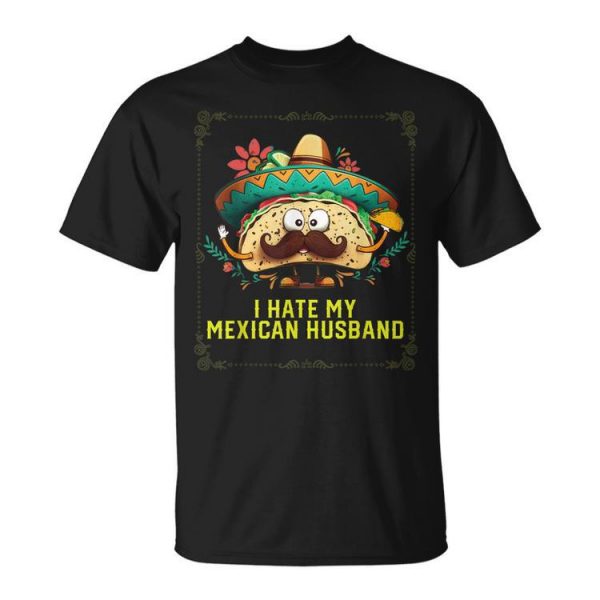 I Hate My Mexican Husband Mexico Pride Country Gift For Women Unisex Unisex T-Shirt