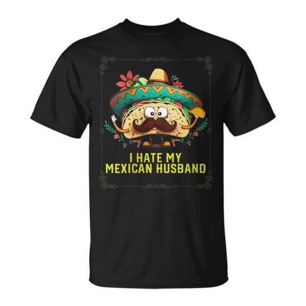 I Hate My Mexican Husband Mexico Pride Country Gift For Womens Gift For Women Unisex Unisex T-Shirt