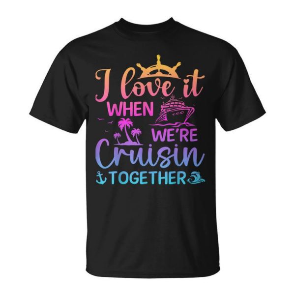 I Love It When We're Cruising Together Cruising Saying Unisex T-Shirt