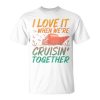 I Love It When Were Cruising Together Family Cruise Matching Unisex Unisex T-Shirt