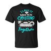 I Love It When Were Cruising Together Family Matching 2023 Unisex Unisex T-Shirt