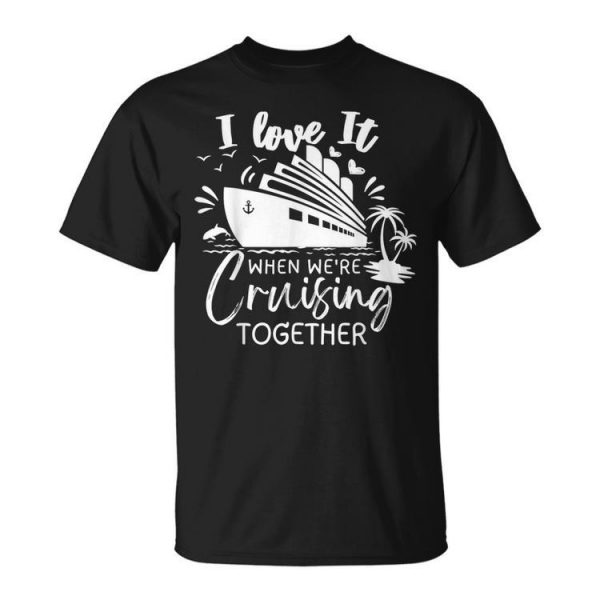 I Love It When Were Cruising Together Family Matching 2023 Unisex Unisex T-Shirt