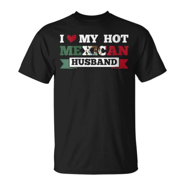 I Love My Hot Mexican Husband Mexico Wife Gift For Womens Gift For Women Unisex Unisex T-Shirt