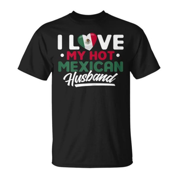 I Love My Hot Mexican Husband Proud Mexican Gift For Womens Unisex Unisex T-Shirt