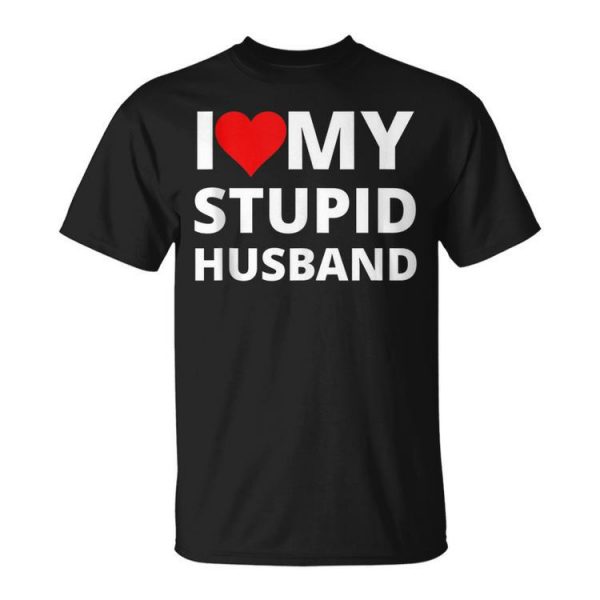 I Love My Stupid Husband With A Red Heart Gift For Women Unisex Unisex T-Shirt