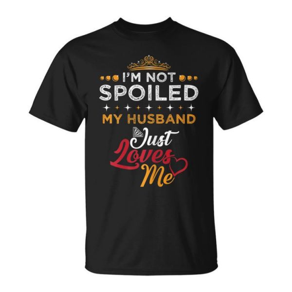 Im Not Spoiled My Husband Just Loves Me Funny Wife Gift For Womens Unisex Unisex T-Shirt