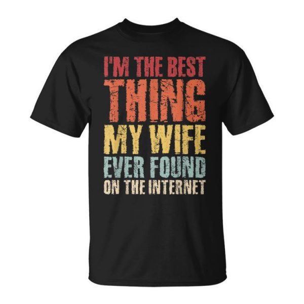 Im The Best Thing My Wife Ever Found On The Internet Funny Gift For Mens Unisex Unisex T-Shirt