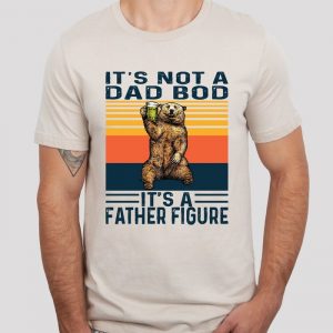 It's Not A Dad Bod It's A Father Figure Funny Father's Day Shirt ETS1068