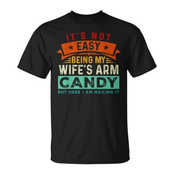 Its Not Easy Being My Wifes Arm Candy But Here I Am Nailin Unisex Unisex T-Shirt