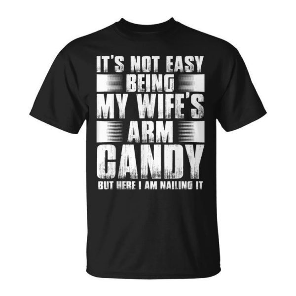 Its Not Easy Being My Wifes Arm Candy But Here Nailing It Gift For Mens Unisex Unisex T-Shirt