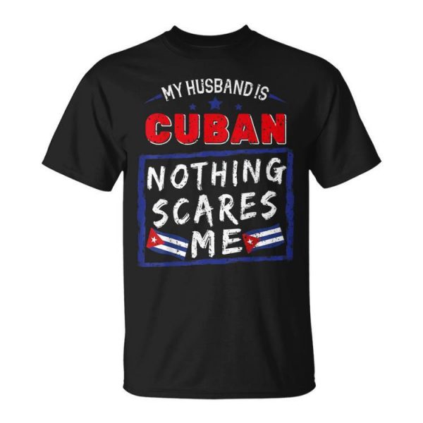 My Husband Is Cuban Nothing Scares Me Cuba Heritage Roots Unisex T-Shirt