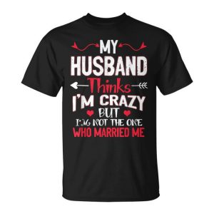 My Husband Thinks Im Crazy But Im Not The One Who Married Me Unisex T-Shirt