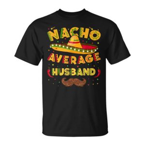 Nacho Average Mexican Husband Cinco De Mayo Fathers Day Gift For Women Unisex Unisex T-Shirt