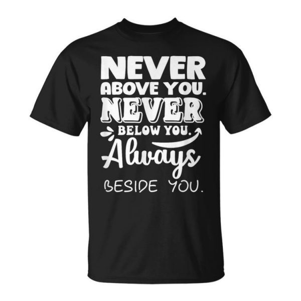 Never Above You Never Below You Always Beside You Couples Unisex T-Shirt