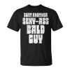 Sexy Ass Bald Guy Funny Fathers Day Dad Husband Grandpa Men Gift For Mens Unisex Unisex T-Shirt