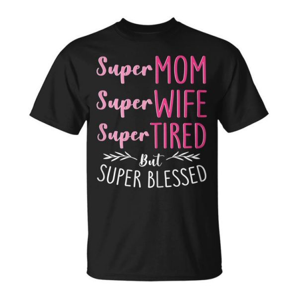 Super Mom Super Wife Super Tired But Super Blessed Gift For Womens Unisex Unisex T-Shirt