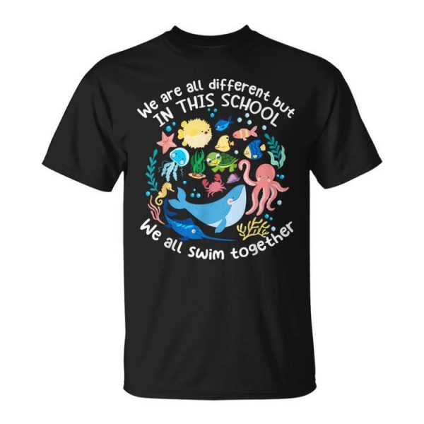 We Are All Different But In This School We All Swim Together Unisex T-Shirt