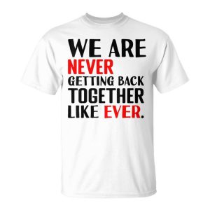 We Are Never Getting Back Together Like Ever For Men Unisex T-Shirt