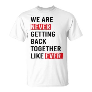 We Are Never Getting Back Together Like Ever Unisex T-Shirt