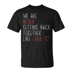 We Are Never Getting Back Together Like Ever Unisex Unisex T-Shirt