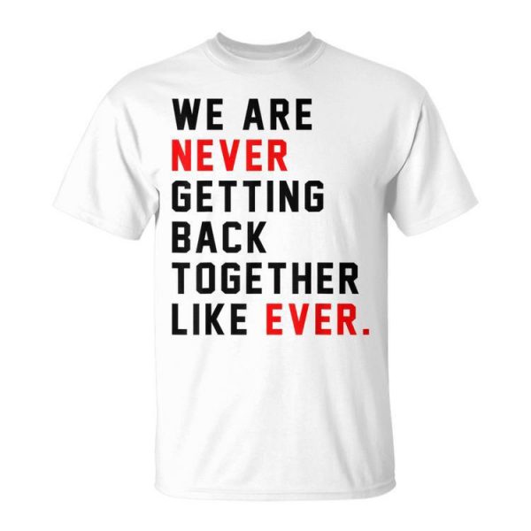 We Are Never Getting Back Together Like Ever Unisex Unisex T-Shirt