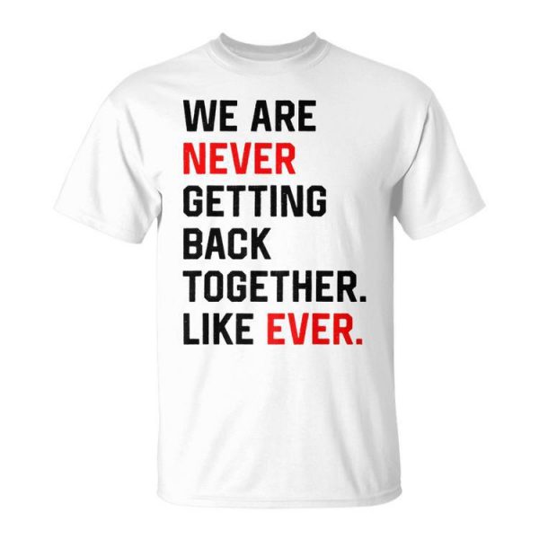 We Are Never Getting Back Together Like Ever Unisex Unisex T-Shirt