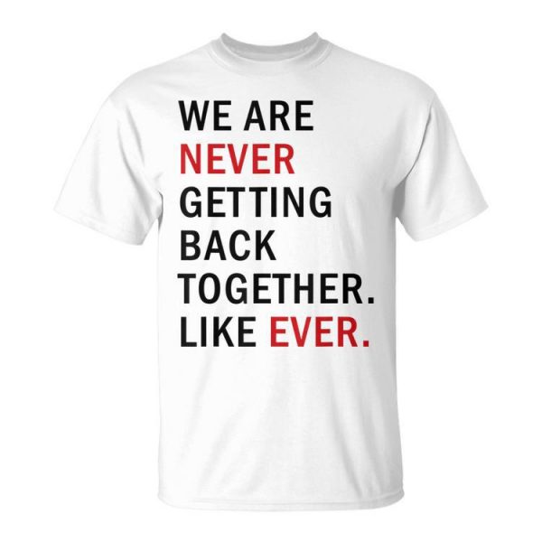 We Are Never Getting Back Together Like Ever Unisex Unisex T-Shirt