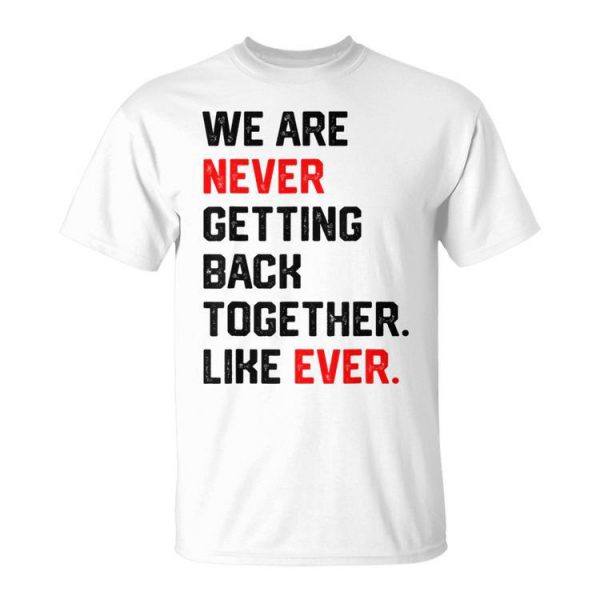 We Are Never Getting Back Together Like Ever Unisex Unisex T-Shirt