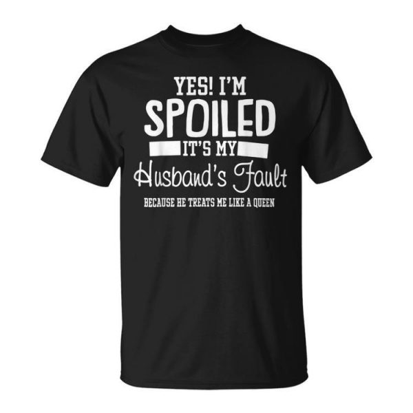 Yes Im Spoiled Its My Husbands Fault Unisex Unisex T-Shirt