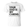 Your Dad Is My Cardio Funny Mothers Day For Wife Unisex Unisex T-Shirt